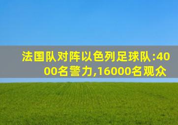 法国队对阵以色列足球队:4000名警力,16000名观众