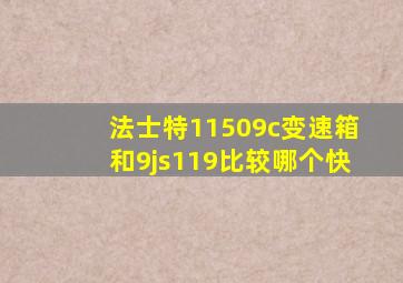 法士特11509c变速箱和9js119比较哪个快