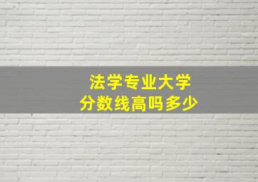 法学专业大学分数线高吗多少