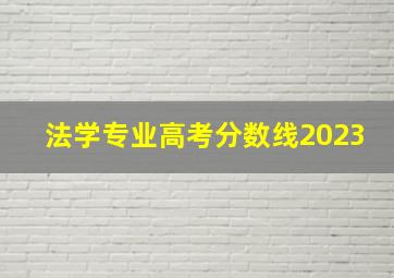 法学专业高考分数线2023