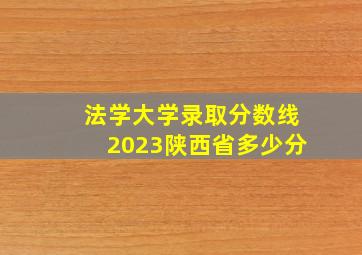 法学大学录取分数线2023陕西省多少分