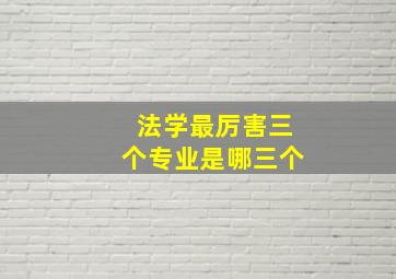 法学最厉害三个专业是哪三个