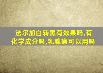 法尔加白转黑有效果吗,有化学成分吗,乳腺癌可以用吗