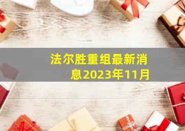 法尔胜重组最新消息2023年11月