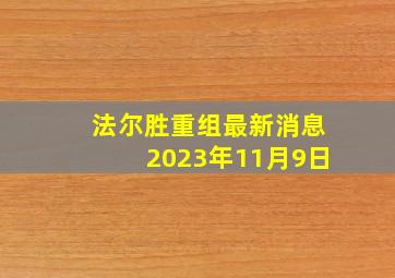 法尔胜重组最新消息2023年11月9日