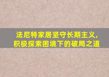 法尼特家居坚守长期主义,积极探索困境下的破局之道