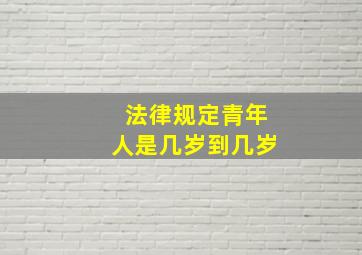 法律规定青年人是几岁到几岁