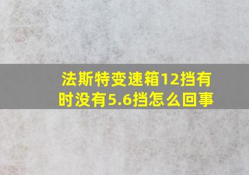 法斯特变速箱12挡有时没有5.6挡怎么回事