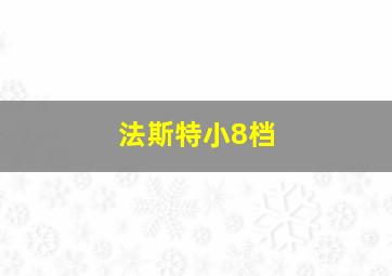 法斯特小8档