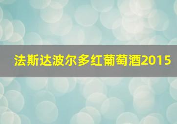 法斯达波尔多红葡萄酒2015