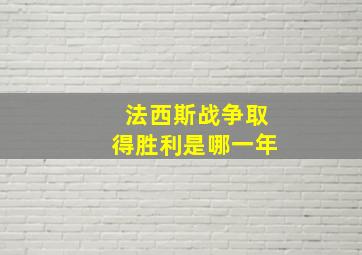 法西斯战争取得胜利是哪一年