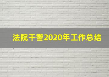 法院干警2020年工作总结