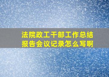 法院政工干部工作总结报告会议记录怎么写啊