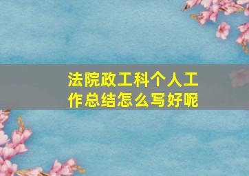 法院政工科个人工作总结怎么写好呢