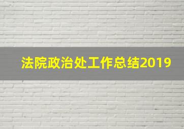 法院政治处工作总结2019