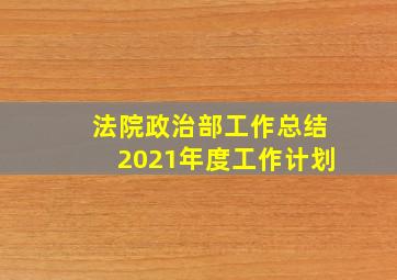 法院政治部工作总结2021年度工作计划