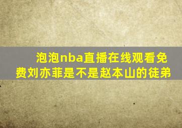 泡泡nba直播在线观看免费刘亦菲是不是赵本山的徒弟