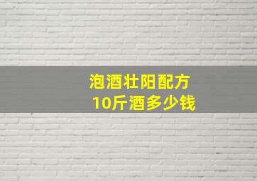 泡酒壮阳配方10斤酒多少钱