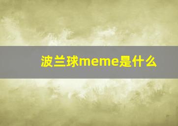 波兰球meme是什么