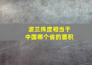 波兰纬度相当于中国哪个省的面积