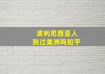 波利尼西亚人到过美洲吗知乎