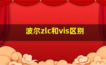 波尔zlc和vis区别