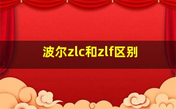 波尔zlc和zlf区别