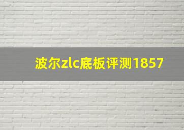 波尔zlc底板评测1857