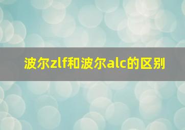 波尔zlf和波尔alc的区别