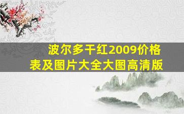 波尔多干红2009价格表及图片大全大图高清版