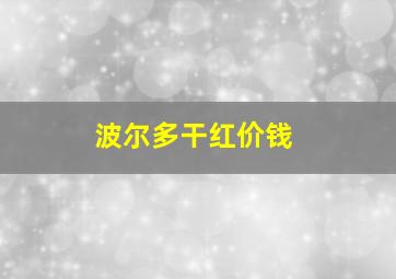 波尔多干红价钱