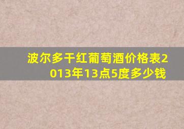 波尔多干红葡萄酒价格表2013年13点5度多少钱