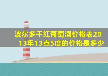 波尔多干红葡萄酒价格表2013年13点5度的价格是多少