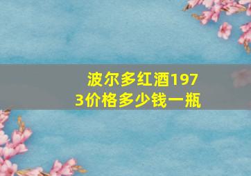 波尔多红酒1973价格多少钱一瓶