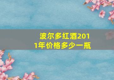 波尔多红酒2011年价格多少一瓶