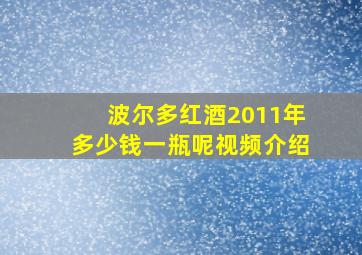 波尔多红酒2011年多少钱一瓶呢视频介绍