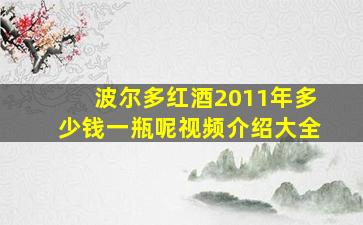 波尔多红酒2011年多少钱一瓶呢视频介绍大全