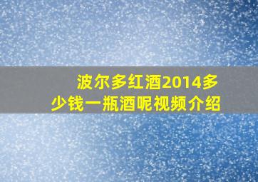 波尔多红酒2014多少钱一瓶酒呢视频介绍