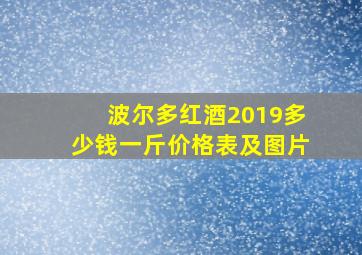 波尔多红酒2019多少钱一斤价格表及图片