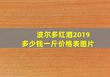 波尔多红酒2019多少钱一斤价格表图片