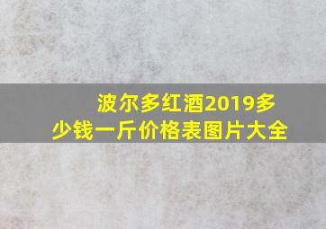 波尔多红酒2019多少钱一斤价格表图片大全