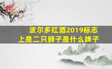 波尔多红酒2019标志上是二只狮子是什么牌子