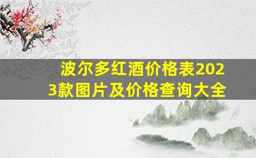 波尔多红酒价格表2023款图片及价格查询大全