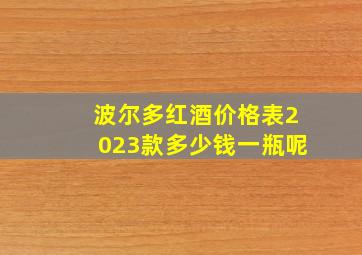 波尔多红酒价格表2023款多少钱一瓶呢