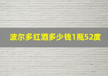 波尔多红酒多少钱1瓶52度