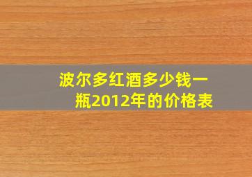 波尔多红酒多少钱一瓶2012年的价格表