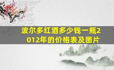 波尔多红酒多少钱一瓶2012年的价格表及图片