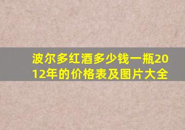 波尔多红酒多少钱一瓶2012年的价格表及图片大全