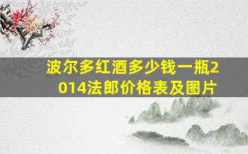 波尔多红酒多少钱一瓶2014法郎价格表及图片