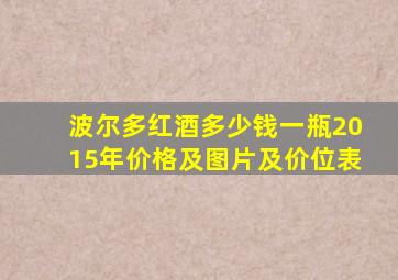 波尔多红酒多少钱一瓶2015年价格及图片及价位表